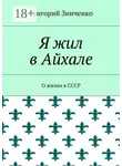 Григорий Зинченко - Я жил в Айхале. О жизни в СССР