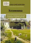 Наталья Емельянова - Хозяюшка. Рассказы о маленьких печалях и больших радостях детства