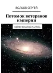  Сергей Волков - Потомок ветеранов империи. Космическая фантастика