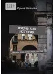 Ирина Шевцова - Жизнь как история. Сборник эссе, рассказов, постов