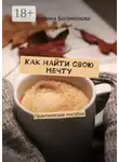 Екатерина Богомолова - Как найти свою мечту. Практическое пособие