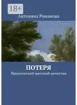 Антонина Романова - Потеря. Иронический женский детектив