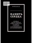 Юрий Коваль - Память сердца. Великая Отечественная Война в новеллах и очерках, в письмах и воспоминаниях её современников