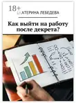 Екатерина Лебедева - Как выйти на работу после декрета?