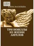 Елена Васильева - Три новеллы из жизни ангелов