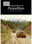 Валерий Киселёв - Разведбат. Документальное повествование
