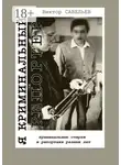 Виктор Савельев - Я криминальный репортер. Криминальные очерки и репортажи разных лет