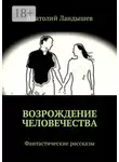 Анатолий Ландышев - Возрождение человечества. Фантастические рассказы