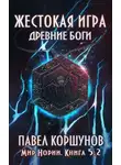 Павел Коршунов - Жестокая игра. Книга 5. Древние боги. Том 2