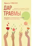 Кристи Гибсон - Дар травмы. Как прожить травмирующие события и превратить их в точку роста