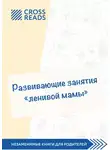 Коллектив авторов - Саммари книги «Развивающие занятия „ленивой мамы“»