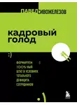 Павел Сивожелезов - Кадровый голод. Формируем 100%-ный штат в условиях тотального дефицита сотрудников