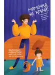Надежда Махмутова - Мамочка, не кричи! Воспитание без крика и маминых истерик
