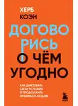 Херб Коэн - Договорись о чем угодно. Как диктовать свои условия и продолжать нравиться людям
