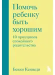 Бекки Кеннеди - Помочь ребенку быть хорошим. 10 принципов спокойного родительства