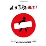 Постер книги А я тебя «нет». Как не бояться отказов и идти напролом к своей цели