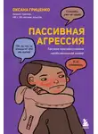 Оксана Гриценко - Пассивная агрессия. Тактики противостояния необъявленной войне