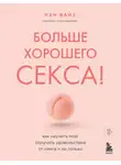Нэн Вайз - Больше хорошего секса! Как научить мозг получать удовольствие от секса и не только
