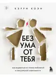 Кэрри Коэн - Без ума от тебя. Как вырваться из плена любовной и сексуальной зависимости