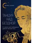 Вилма Генрих - Танцуя над бездной. 12 практик для пробуждения древней женской силы