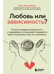 Росс Розенберг - Любовь или зависимость? Почему предрасположенность к нездоровым отношениям передается через поколения и как это остановить