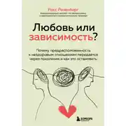Постер книги Любовь или зависимость? Почему предрасположенность к нездоровым отношениям передается через поколения и как это остановить