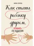 Марина Солотова - Как стать ребенку другом, оставаясь его родителем