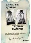 Карен К. Л. Андерсон - Взрослые дочери трудных матерей. Как выстроить границы, исцелиться и начать свободно жить