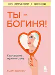 Мари Форлео - Ты – богиня! Как сводить мужчин с ума