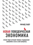 Ричард Талер - Новая поведенческая экономика. Почему люди нарушают правила традиционной экономики и как на этом заработать