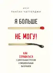 Ранган Чаттерджи - Я больше не могу! Как справиться с длительным стрессом и эмоциональным выгоранием