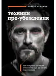 Роберт Чалдини - Техники пре-убеждения. Как получить согласие оппонента еще до начала переговоров