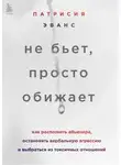 Патрисия Эванс - Не бьет, просто обижает. Как распознать абьюзера, остановить вербальную агрессию и выбраться из токсичных отношений