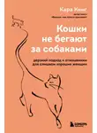 Кара Кинг - Кошки не бегают за собаками. Дерзкий подход к отношениям для слишком хороших женщин