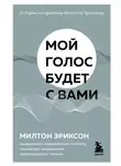 Милтон Эриксон - Мой голос будет с вами. Истории из практики Милтона Эриксона