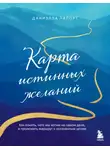 Даниэлла Лапорт - Карта истинных желаний. Как понять, чего мы хотим на самом деле, и проложить маршрут к осознанным целям
