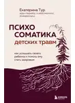 Екатерина Тур - Психосоматика детских травм: как услышать своего ребенка и помочь ему стать здоровым