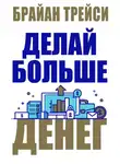 Брайан Трейси - Делай больше денег