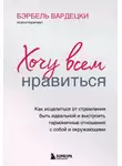 Бэрбель Вардецки - Хочу всем нравиться. Как исцелиться от стремления быть идеальной и выстроить гармоничные отношения с собой и окружающим