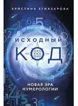 Кристина Егиазарова - Исходный код. Новая эра нумерологии