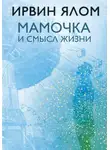 Ирвин Дэвид Ялом - Мамочка и смысл жизни. Психотерапевтические истории