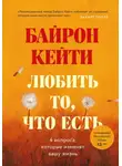 Кейти Байрон - Любить то, что есть. Четыре вопроса, которые изменят вашу жизнь