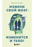 Дэниэл Амен - Измени свой мозг – изменится и тело!
