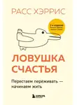 Расс Хэррис - Ловушка счастья. Перестаем переживать – начинаем жить