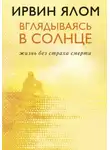 Ирвин Дэвид Ялом - Вглядываясь в солнце. Жизнь без страха смерти