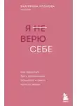 Екатерина Хломова - Я (не) верю себе. Как перестать быть заложником прошлого и смело идти по жизни