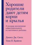 Дэниэл Дж. Сигел - Хорошие родители дают детям корни и крылья. 4 условия воспитания самостоятельного и счастливого ребенка