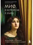 Екатерина Давыдова - Миф, в котором я живу. Как распознать свой архетип и переписать жизненный сценарий