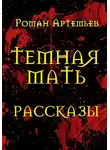 Роман Артемьев - Темная Мать. Рассказы