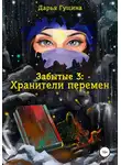 Дарья Гущина - Забытые-3: Хранители перемен